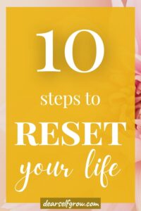 How To Reset Your Life -10 Steps To Start With. - Dear Self, Grow.